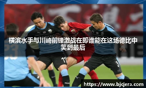 横滨水手与川崎前锋激战在即谁能在这场德比中笑到最后