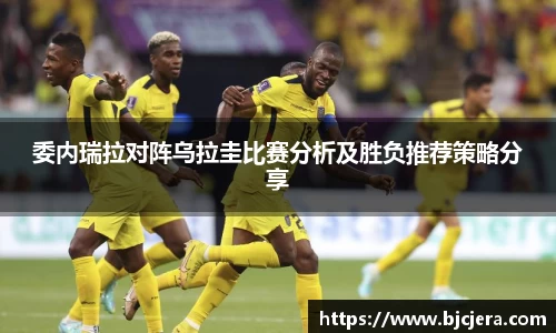 bwin必赢委内瑞拉对阵乌拉圭比赛分析及胜负推荐策略分享